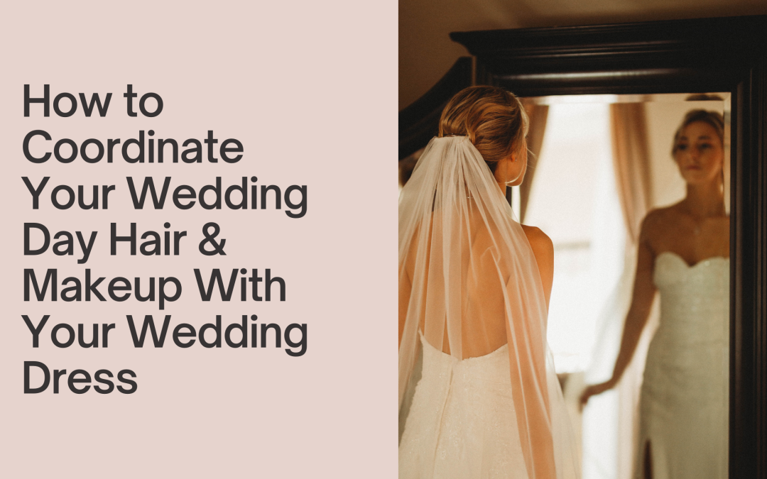 How to Coordinate Your Wedding Day Hair & Makeup With Your Wedding Dress